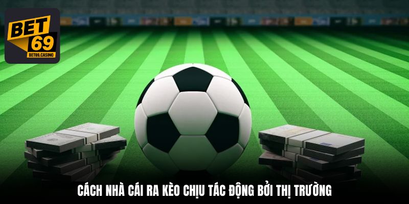 Cách nhà cái ra kèo chịu tác động bởi thị trường